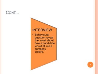 CONT... 
INTERVIEW 
• Behavioural 
question reveal 
the most about 
how a candidate 
would fit into a 
company 
culture. 
7 
 