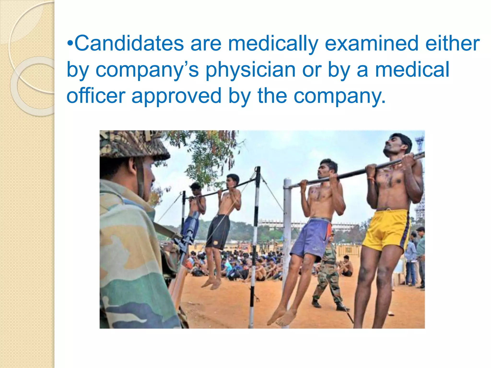 •Candidates are medically examined either
by company’s physician or by a medical
officer approved by the company.
 