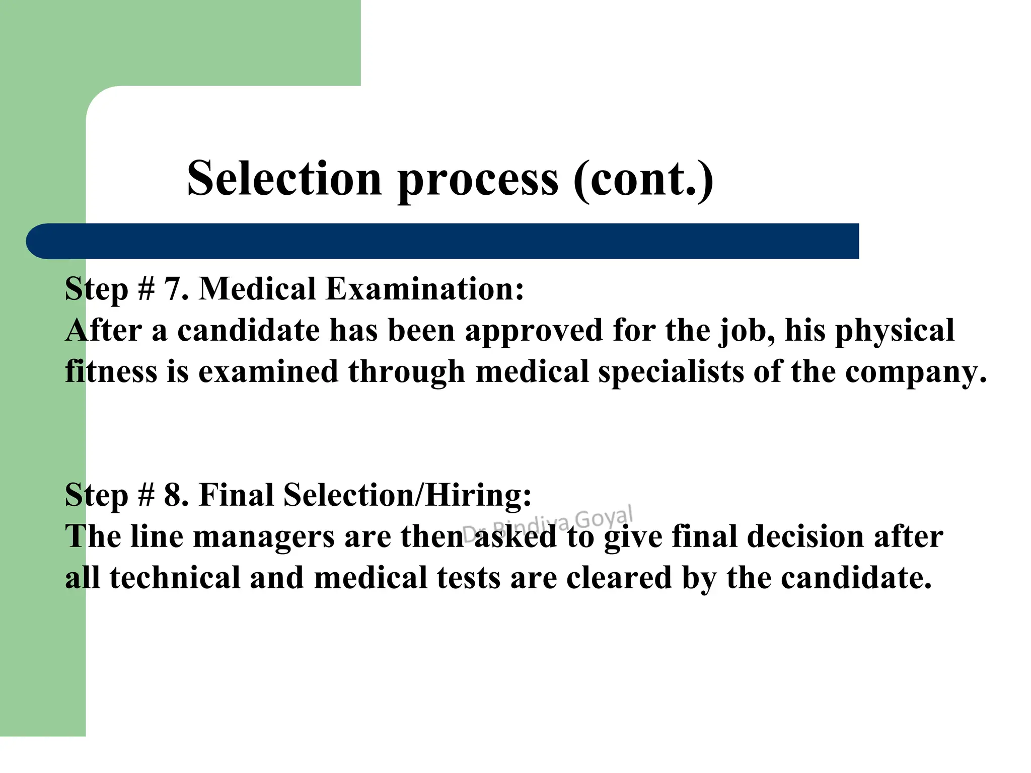 Selection process (cont.)
Step # 7. Medical Examination:
After a candidate has been approved for the job, his physical
fitness is examined through medical specialists of the company.
Step # 8. Final Selection/Hiring:
The line managers are then asked to give final decision after
all technical and medical tests are cleared by the candidate.
 