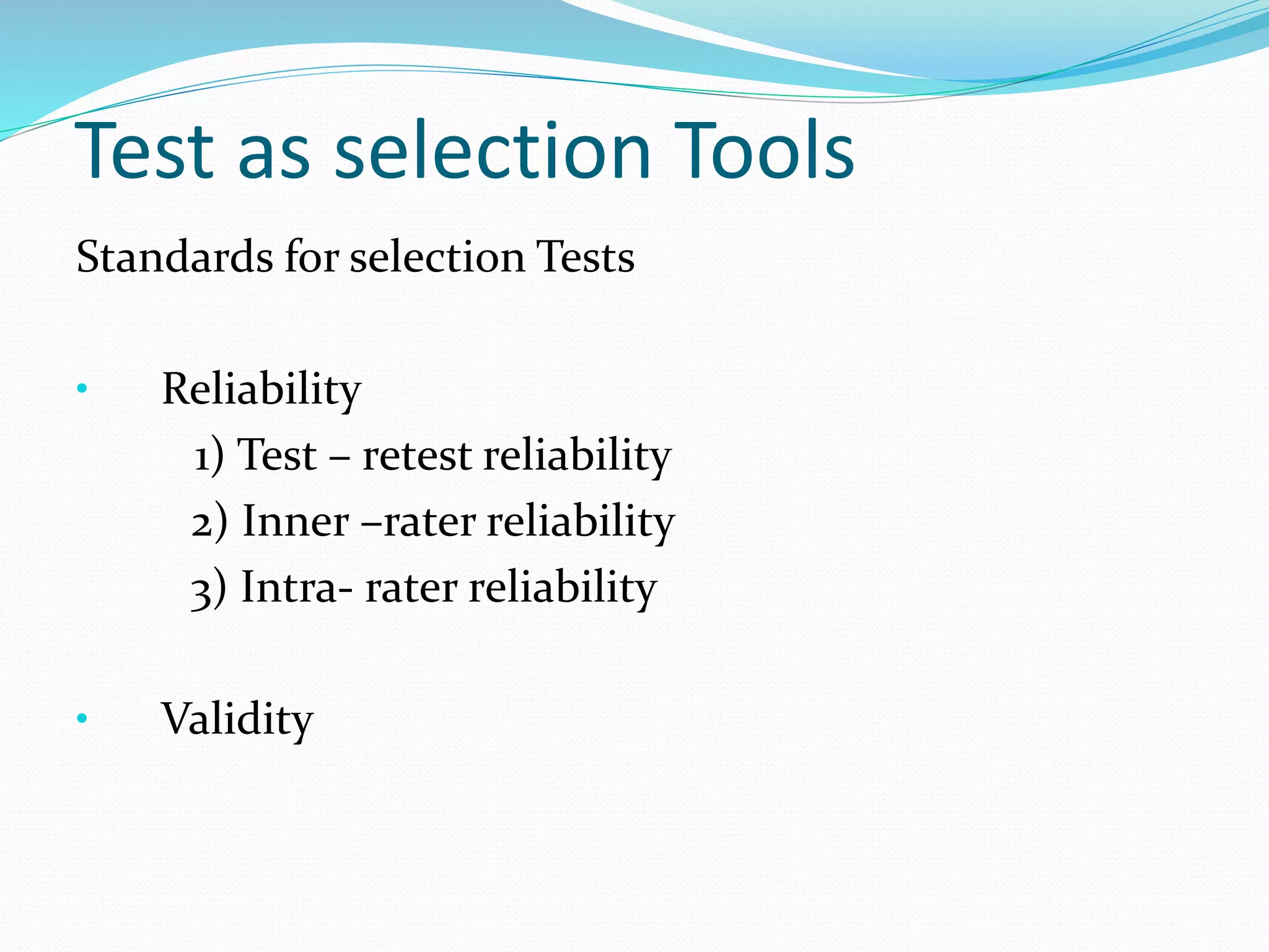 Test as selection Tools
Standards for selection Tests
• Reliability
1) Test – retest reliability
2) Inner –rater reliability
3) Intra- rater reliability
• Validity
 