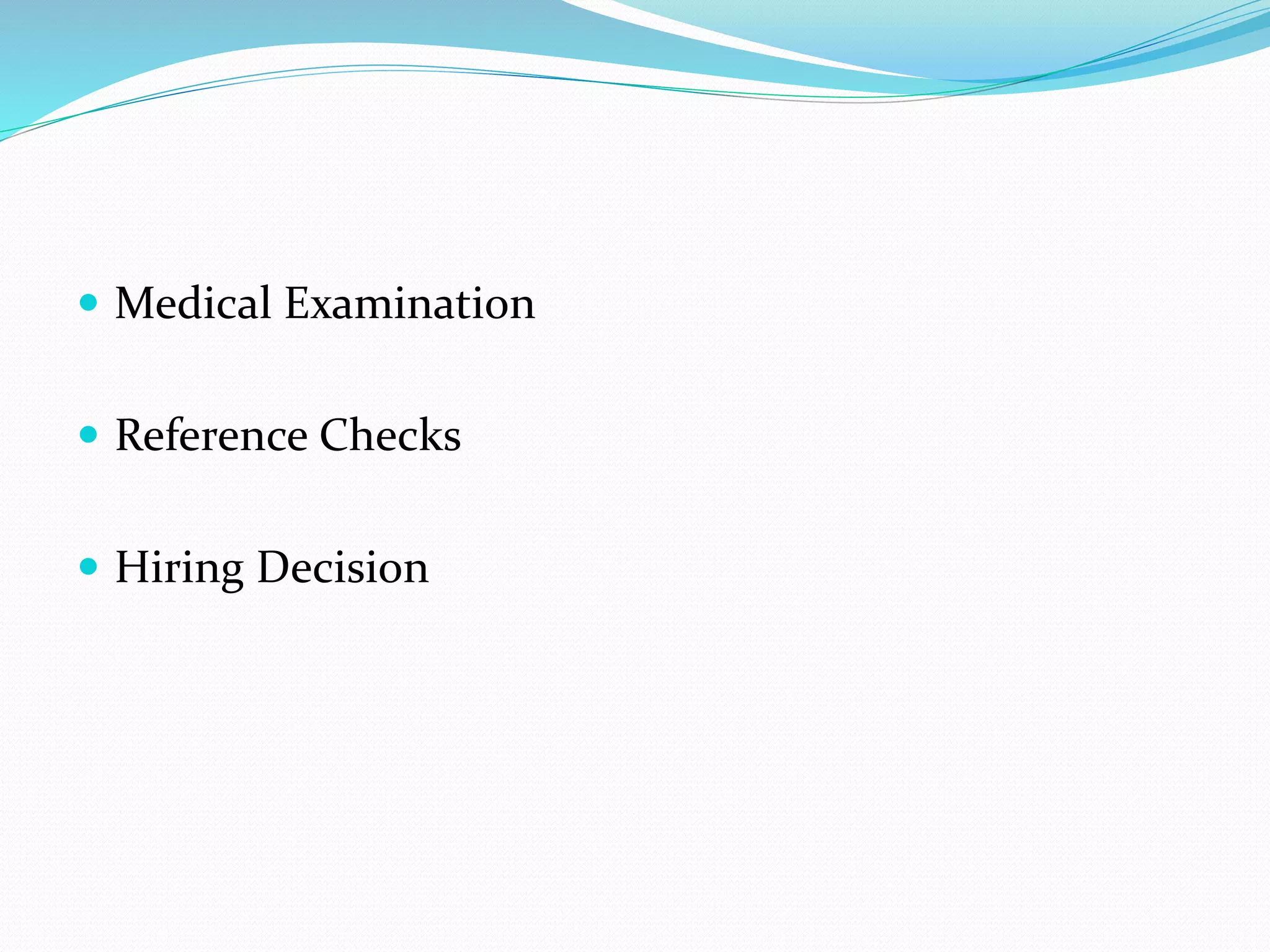  Medical Examination
 Reference Checks
 Hiring Decision
 