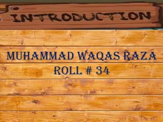 Muhammad Waqas Raza
      Roll # 34
 