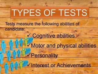 Tests measure the following abilities of
candidate:
            Cognitive abilities
           Motor and physical abilities
           Personality
           Interest or Achievements
 
