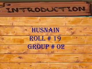 Husnain
Roll # 19
Group # 02
 