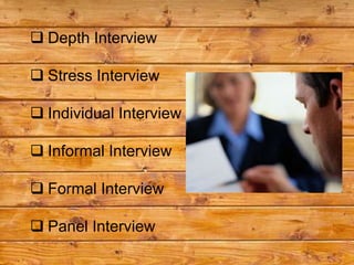  Depth Interview

 Stress Interview

 Individual Interview

 Informal Interview

 Formal Interview

 Panel Interview
 