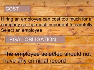 COST

Hiring an employee can cost too much for a
company so it is much important to carefully
Select an employee

  LEGAL OBLIGATION

 The employee selected should not
 have any criminal record
 