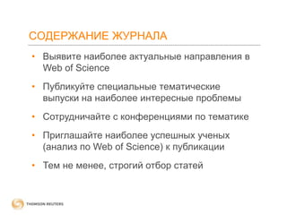 СОДЕРЖАНИЕ ЖУРНАЛА
• Выявите наиболее актуальные направления в
Web of Science
• Публикуйте специальные тематические
выпуски на наиболее интересные проблемы
• Сотрудничайте с конференциями по тематике
• Приглашайте наиболее успешных ученых
(анализ по Web of Science) к публикации
• Тем не менее, строгий отбор статей

 