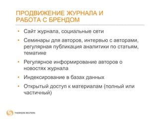 ПРОДВИЖЕНИЕ ЖУРНАЛА И
РАБОТА С БРЕНДОМ
• Сайт журнала, социальные сети
• Семинары для авторов, интервью с авторами,
регулярная публикация аналитики по статьям,
тематике
• Регулярное информирование авторов о
новостях журнала

• Индексирование в базах данных
• Открытый доступ к материалам (полный или
частичный)

 