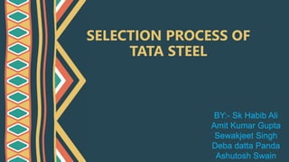 SELECTION PROCESS OF
TATA STEEL
BY:- Sk Habib Ali
Amit Kumar Gupta
Sewakjeet Singh
Deba datta Panda
Ashutosh Swain
 
