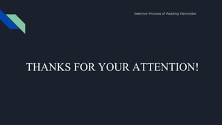 Selection Process of Welding Electrodes
THANKS FOR YOUR ATTENTION!
 