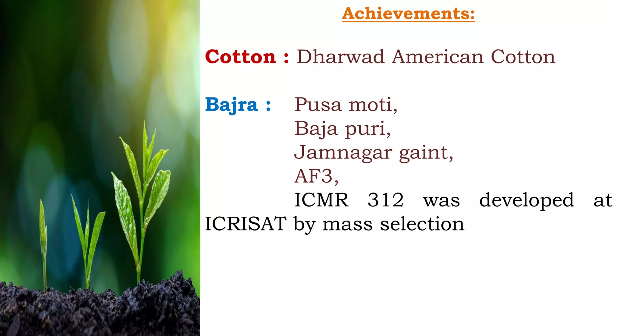 Achievements:
Cotton : Dharwad American Cotton
Bajra : Pusa moti,
Baja puri,
Jamnagar gaint,
AF3,
ICMR 312 was developed at
ICRISAT by mass selection
 