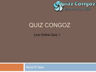 QUIZ CONGOZ
     Live Online Quiz 1




Akhil R Nair
 