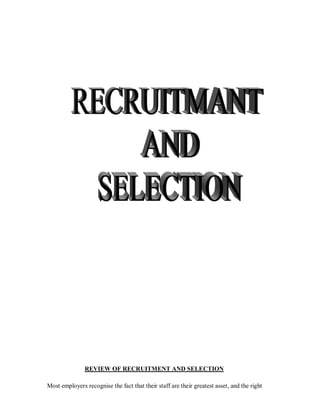 REVIEW OF RECRUITMENT AND SELECTION

Most employers recognise the fact that their staff are their greatest asset, and the right
 