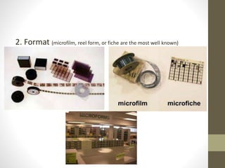 2. Format (microfilm, reel form, or fiche are the most well known)
 