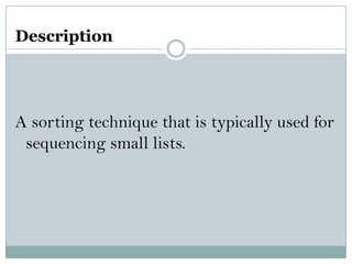 Description
A sorting technique that is typically used for
sequencing small lists.
 