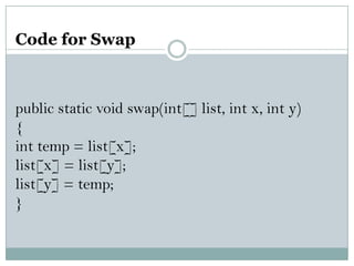 Code for Swap
public static void swap(int[] list, int x, int y)
{
int temp = list[x];
list[x] = list[y];
list[y] = temp;
}
 