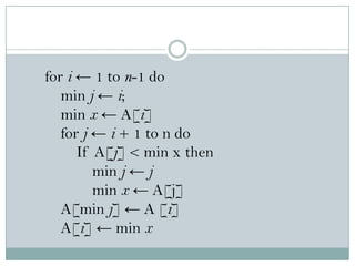 for i ← 1 to n-1 do
min j ← i;
min x ← A[i]
for j ← i + 1 to n do
If A[j] < min x then
min j ← j
min x ← A[j]
A[min j] ← A [i]
A[i] ← min x
 