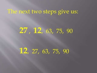 The next two steps give us: 
27 , 12, 63, 75, 90 
12, 27, 63, 75, 90 
