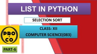 LIST IN PYTHON
SELECTION SORT
CLASS: XII
COMPUTER SCIENCE(083)
PART-6
 