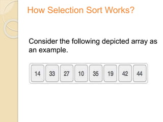 How Selection Sort Works?
Consider the following depicted array as
an example.
 