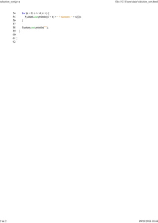 54 for (i = 0; i <= 4; i++) {
55 System.out.println((i + 1) + " º número: " + x[i]);
56 }
57
58 System.out.println("");
59 }
60
61 }
62
selection_sort.java file:///C:/Users/elain/selection_sort.html
2 de 2 09/09/2016 10:44
 