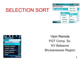 SELECTION SORT
Vipin Ramola
PGT Comp. Sc.
KV Balasore
Bhubaneswar Region
1
 