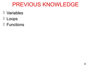 3
PREVIOUS KNOWLEDGE
 Variables
 Loops
 Functions
 