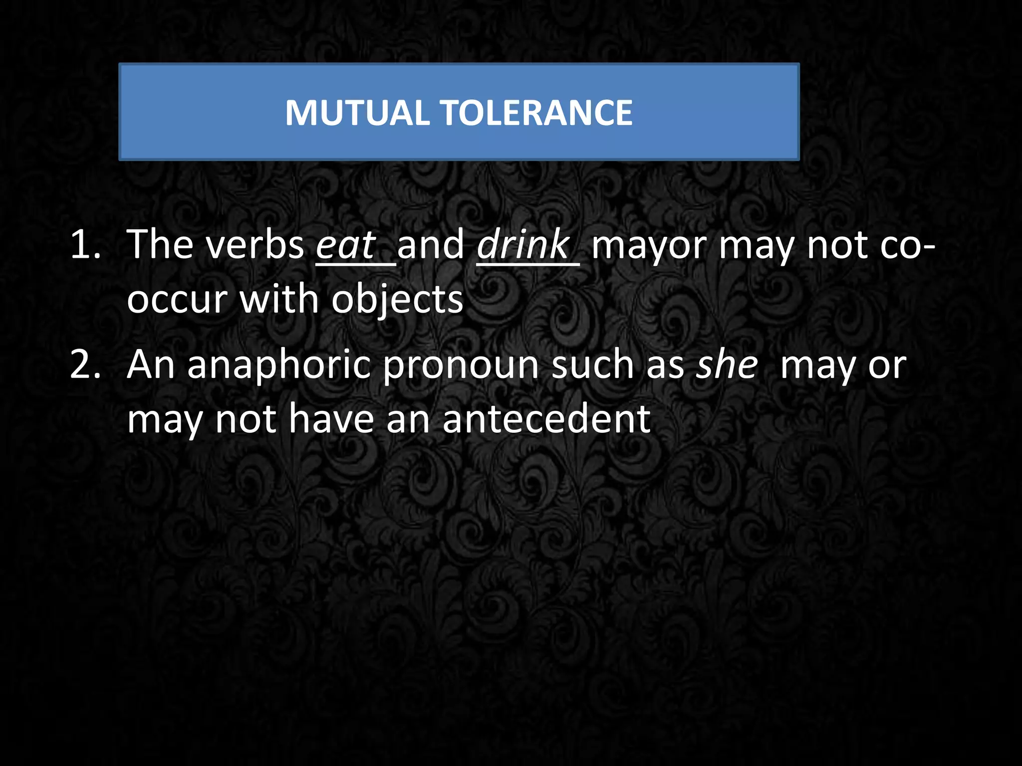 1. The verbs eat and drink mayor may not co-
occur with objects
2. An anaphoric pronoun such as she may or
may not have an antecedent
MUTUAL TOLERANCE
 