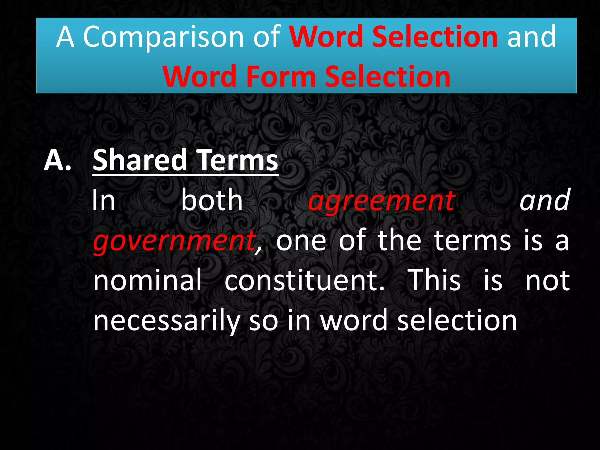 A Comparison of Word Selection and
Word Form Selection
A. Shared Terms
In both agreement and
government, one of the terms is a
nominal constituent. This is not
necessarily so in word selection
 
