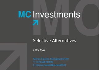 Selective Alternatives
2015 JULY
Marius Čiuželis, Managing Partner
T: +370 698 40 095
E: marius.ciuzelis@mcwealth.lt
 