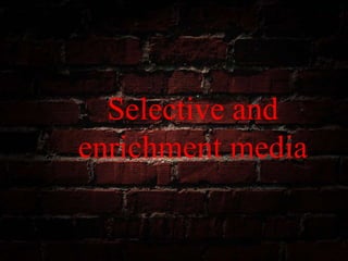 Selective and
enrichment media
 