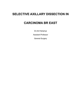 SELECTIVE AXILLARY DISSECTION IN

      CARCINOMA BR EAST

            Dr.Anil Haripriya

           Assistant Professor

            General Surgery
 