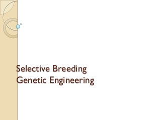 Selective Breeding
Genetic Engineering
 