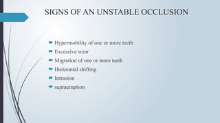 SIGNS OF AN UNSTABLE OCCLUSION
 Hypermobility of one or more teeth
 Excessive wear
 Migration of one or more teeth
 Horizontal shifting
 Intrusion
 supraeruption
 
