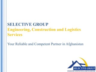SELECTIVE GROUPEngineering, Construction and Logistics Services Your Reliable and Competent Partner in Afghanistan 