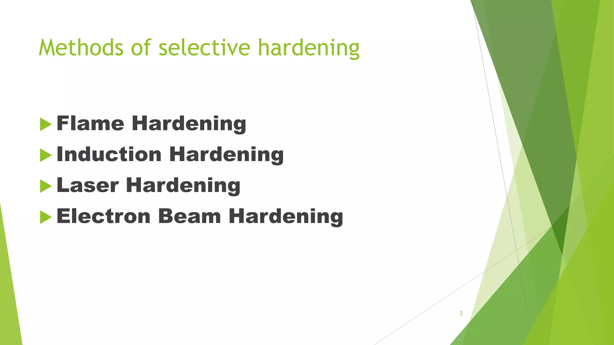 Methods of selective hardening
 Flame Hardening
 Induction Hardening
 Laser Hardening
 Electron Beam Hardening
3
 