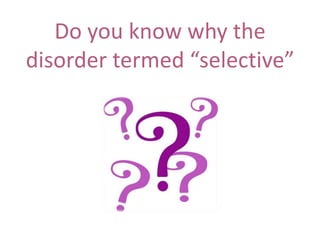 Do you know why the
disorder termed “selective”

 
