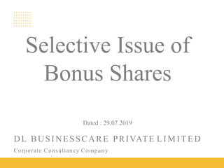 DL BUSINESSCARE PRIVATE L IMIT E D
Corporate Consultancy Company
Selective Issue of
Bonus Shares
Dated : 29.07.2019
 