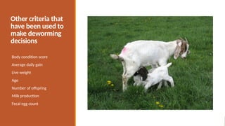 Other criteria that
have been used to
make deworming
decisions
Body condition score
Average daily gain
Live weight
Age
Number of offspring
Milk production
Fecal egg count
 