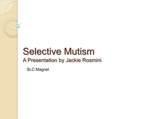 Selective MutismA Presentation by Jackie Rosmini SLC Magnet 