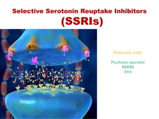 Mohamed sedky
Selective Serotonin Reuptake Inhibitors
(SSRIs)
Psychiatric specialist
BMHH
2016
 
