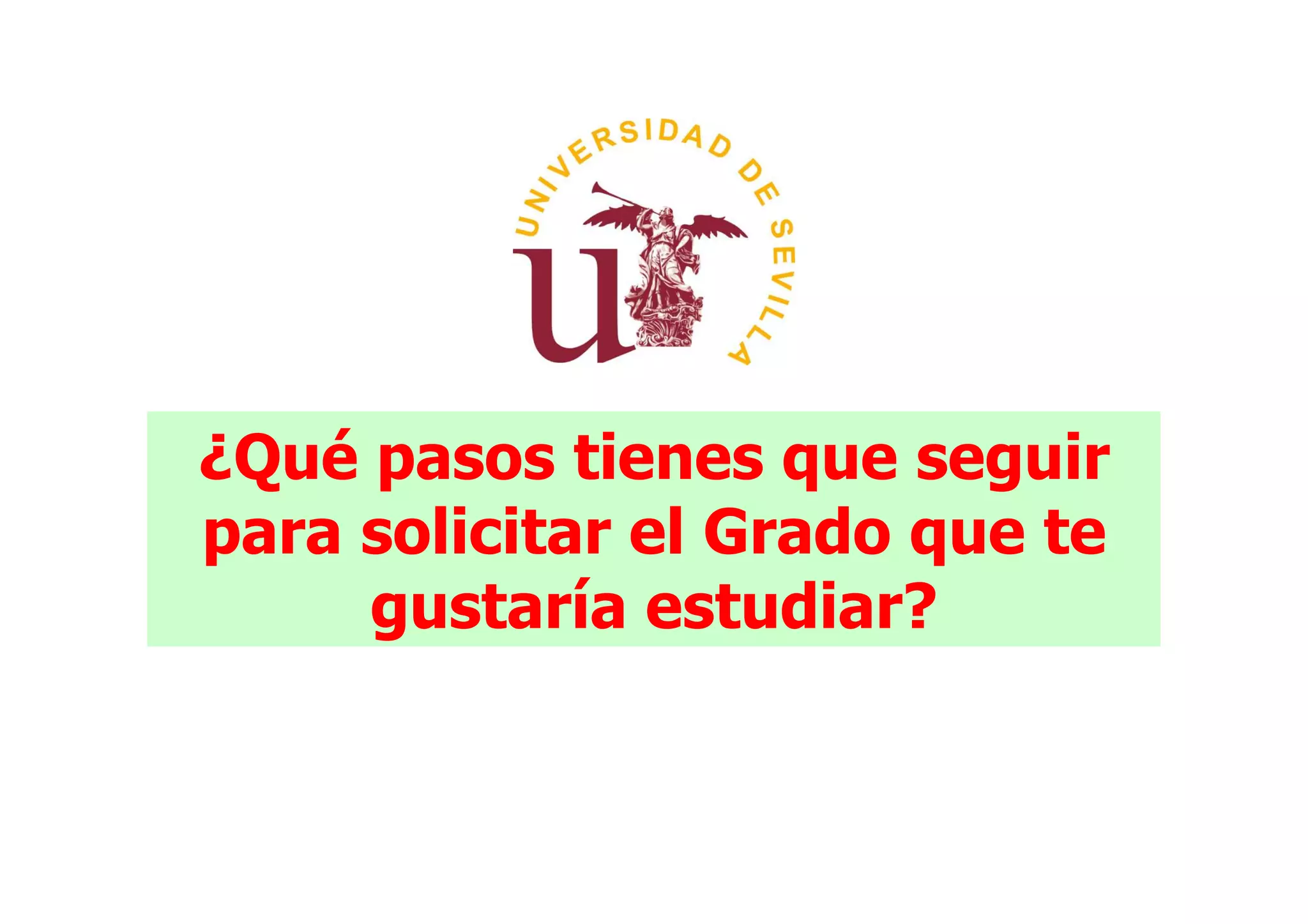 ¿Qué pasos tienes que seguir
para solicitar el Grado que te
     gustaría estudiar?
 