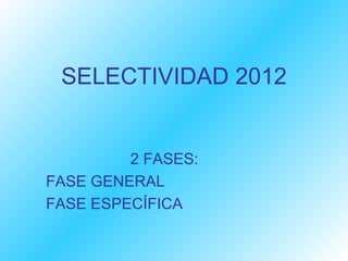 SELECTIVIDAD 2012


         2 FASES:
FASE GENERAL
FASE ESPECÍFICA
 