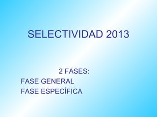 SELECTIVIDAD 2013


         2 FASES:
FASE GENERAL
FASE ESPECÍFICA
 