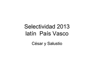 Selectividad 2013
latín País Vasco
César y Salustio
 