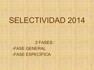 SELECTIVIDAD 2014
2 FASES:
-FASE GENERAL
-FASE ESPECÍFICA
 