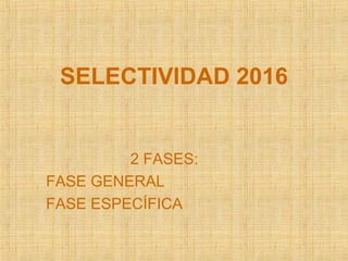 SELECTIVIDAD 2016
2 FASES:
FASE GENERAL
FASE ESPECÍFICA
 