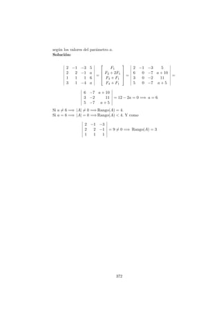 seg´un los valores del par´ametro a.
Soluci´on:
2 −1 −3 5
2 2 −1 a
1 1 1 6
3 1 −4 a
=





F1
F2 + 2F1
F3 + F1
F4 + F1





=
2 −1 −3 5
6 0 −7 a + 10
3 0 −2 11
5 0 −7 a + 5
=
6 −7 a + 10
3 −2 11
5 −7 a + 5
= 12 − 2a = 0 =⇒ a = 6
Si a = 6 =⇒ |A| = 0 =⇒ Rango(A) = 4.
Si a = 6 =⇒ |A| = 0 =⇒ Rango(A) < 4. Y como
2 −1 −3
2 2 −1
1 1 1
= 9 = 0 =⇒ Rango(A) = 3
372
 