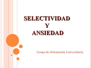 SELECTIVIDAD
     Y
  ANSIEDAD


   Grupo de Orientación Universitaria
 