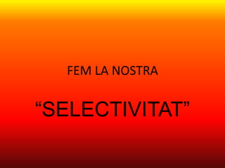 FEM LA NOSTRA
“SELECTIVITAT”
 
